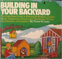 Building in your backyard : the suburban guide to making birdhouses, garden sheds, doghouses, playhouses, treehouses, privies, greenhouses, and gazebos