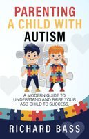 Parenting a child with autism : a modern guide to understand and raise your ASD child to success