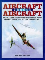 Aircraft versus aircraft : the illustrated story of fighter pilot combat since 1914