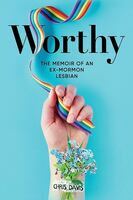 Worthy : the memoir of an ex-Mormon lesbian