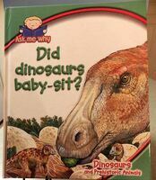 Ask me about dinosaurs and prehistoric animals : Did dinosaurs baby-sit?